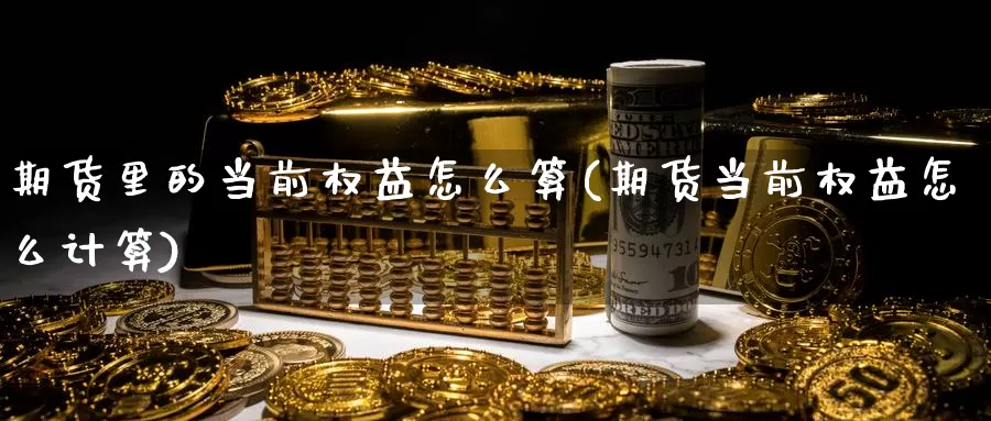 期货里的当前权益怎么算(期货当前权益怎么计算)_https://yy.wpmee.com_恒指直播喊单_第1张