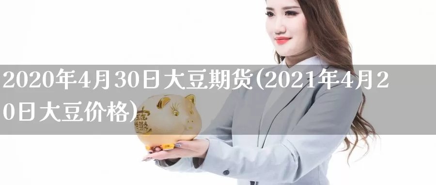 2020年4月30日大豆期货(2021年4月20日大豆价格)_https://yy.wpmee.com_原油直播喊单_第1张