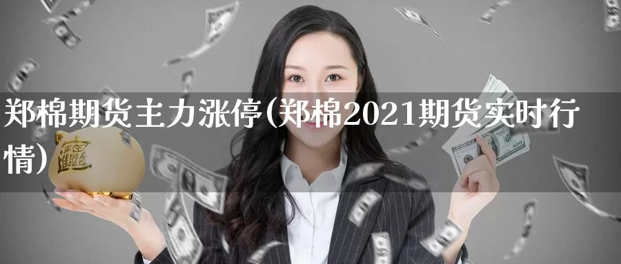 郑棉期货主力涨停(郑棉2021期货实时行情)_https://yy.wpmee.com_外盘直播喊单_第1张