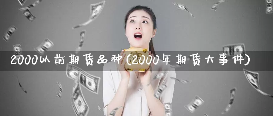 2000以前期货品种(2000年期货大事件)_https://yy.wpmee.com_外盘直播喊单_第1张