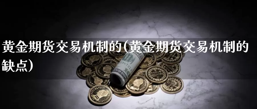 黄金期货交易机制的(黄金期货交易机制的缺点)_https://yy.wpmee.com_恒指直播喊单_第1张