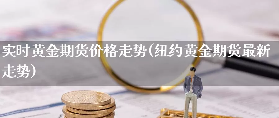 实时黄金期货价格走势(纽约黄金期货最新走势)_https://yy.wpmee.com_外盘直播喊单_第1张