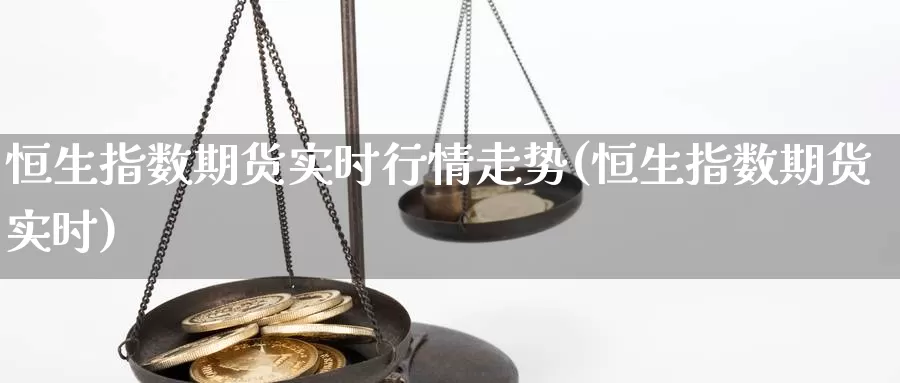 恒生指数期货实时行情走势(恒生指数期货实时)_https://yy.wpmee.com_黄金直播喊单_第1张