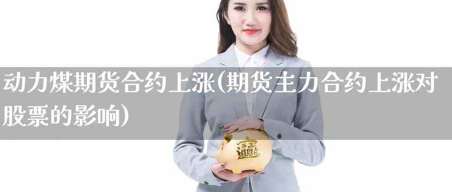 动力煤期货合约上涨(期货主力合约上涨对股票的影响)_https://yy.wpmee.com_外盘直播喊单_第1张