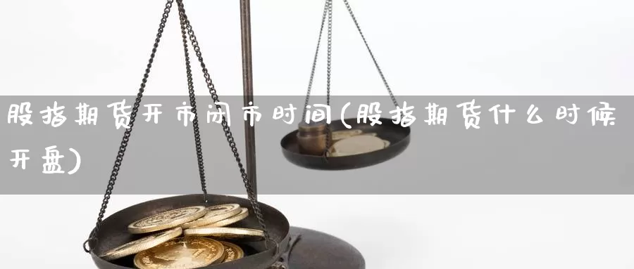 股指期货开市闭市时间(股指期货什么时候开盘)_https://yy.wpmee.com_期货直播喊单_第1张